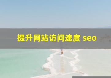 提升网站访问速度 seo